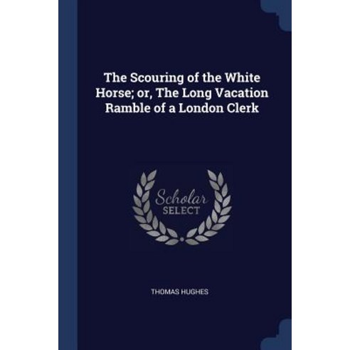 The Scouring of the White Horse; Or the Long Vacation Ramble of a London Clerk Paperback, Sagwan Press