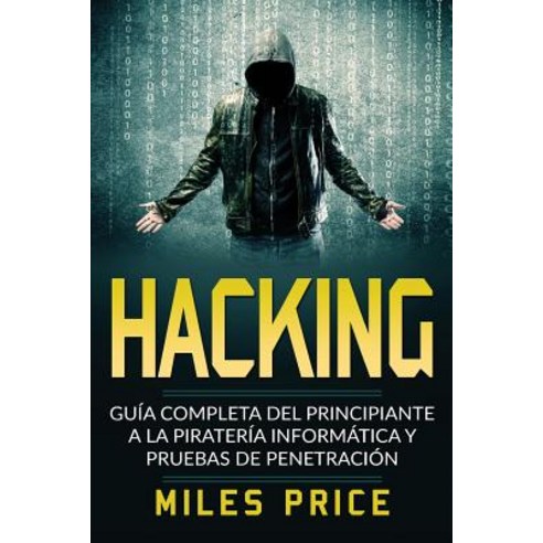 Hacking: Guia Completa del Principiante a la Pirateria Informatica y Pruebas de Penetracion Paperback, Createspace Independent Publishing Platform