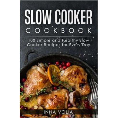 Slow Cooker Cookbook: 100 Simple and Healthy Slow Cooker Recipes for Every Day Paperback, Createspace Independent Publishing Platform