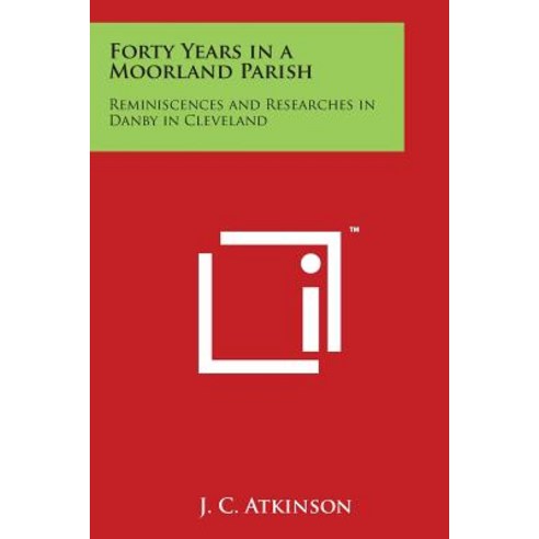 Forty Years in a Moorland Parish: Reminiscences and Researches in Danby in Cleveland Paperback, Literary Licensing, LLC