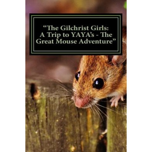 The Gilchrist Girls: A Trip to Yaya''s - The Great Mouse Adventure Paperback, Createspace Independent Publishing Platform