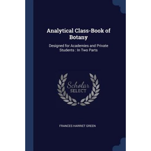 Analytical Class-Book of Botany: Designed for Academies and Private Students: In Two Parts Paperback, Sagwan Press