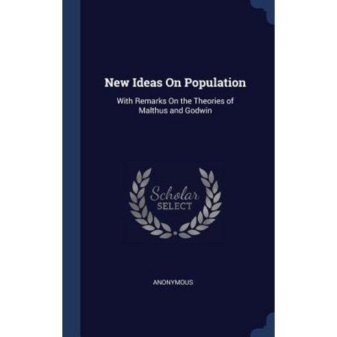 New Ideas on Population: With Remarks on the Theories of Malthus and Godwin Hardcover, Sagwan Press