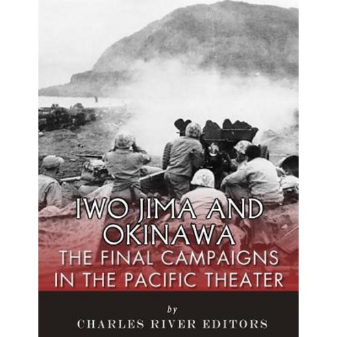 Iwo Jima and Okinawa: The Final Campaigns in the Pacific Theater Paperback, Createspace Independent Publishing Platform