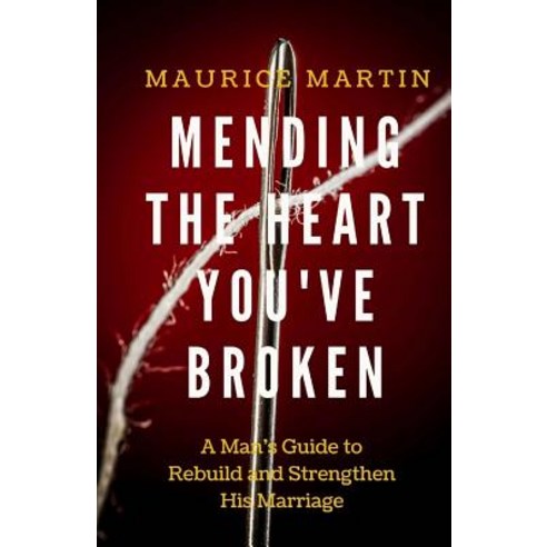 Mending the Heart You''ve Broken: A Man''s Guide to Strengthen and Rebuild His Marriage Paperback, Purpose Publiching LLC