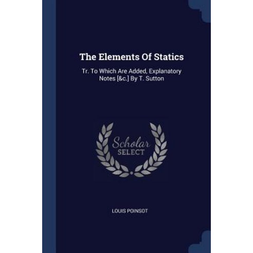 The Elements of Statics: Tr. to Which Are Added Explanatory Notes [&C.] by T. Sutton Paperback, Sagwan Press