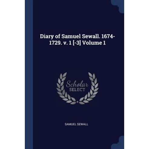 Diary of Samuel Sewall. 1674-1729. V. 1 [-3] Volume 1 Paperback, Sagwan Press