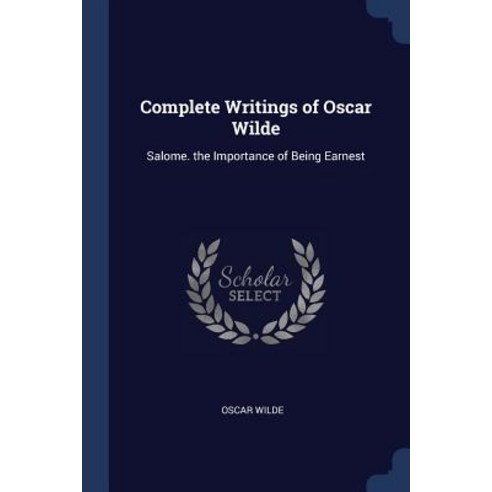 Complete Writings of Oscar Wilde: Salome. the Importance of Being Earnest Paperback, Sagwan Press