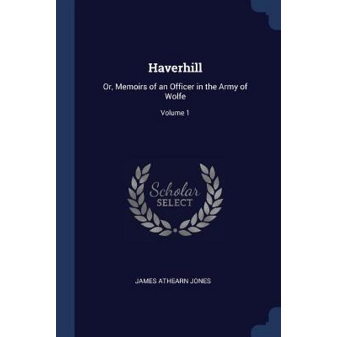Haverhill: Or Memoirs of an Officer in the Army of Wolfe; Volume 1 Paperback, Sagwan Press