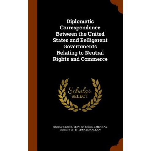 Diplomatic Correspondence Between the United States and Belligerent Governments Relating to Neutral Rights and Commerce Hardcover, Arkose Press