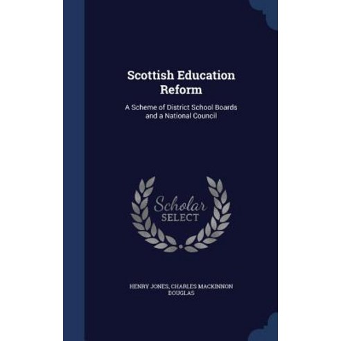 Scottish Education Reform: A Scheme of District School Boards and a National Council Hardcover, Sagwan Press