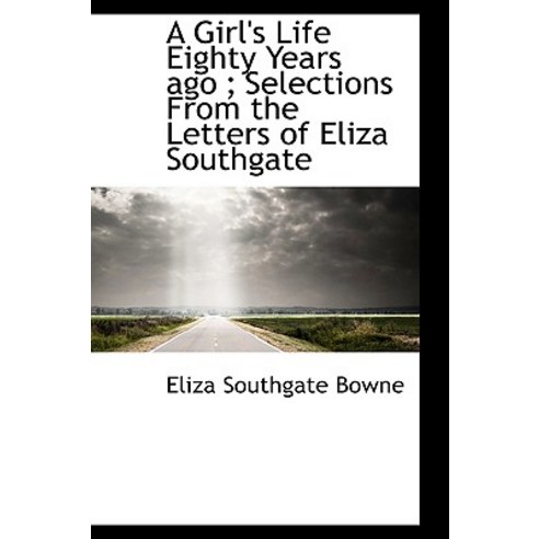 A Girl''s Life Eighty Years Ago; Selections from the Letters of Eliza Southgate Hardcover, BiblioLife