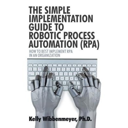The Simple Implementation Guide to Robotic Process Automation (Rpa): How to Best Implement Rpa in an Organization Paperback, iUniverse - RPA 책 추천