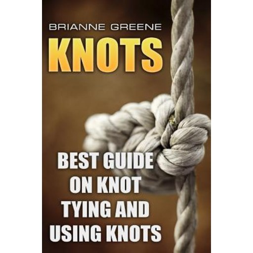 Knots: Best Guide on Knot Tying and Using Knots Paperback
