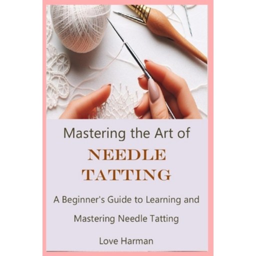 (영문도서) Mastering the Art of Needle Tatting: A Beginner's Guide to Learning and Mastering Needle Tatting Paperback
