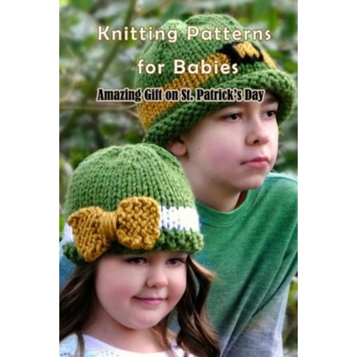 Knitting Patterns for Babies: Amazing Gift on St. Patrick's Day: St. Patrick's Day Knitting Patterns Paperback