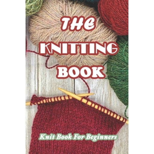 The Knitting Book: Knit Book For Beginners: Easy Knitting Tutorials Anyone Can Follow Paperback