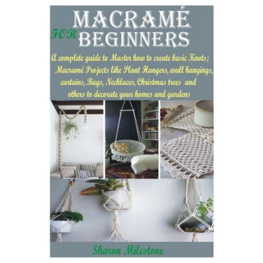 Macramé for Beginners: A complete guide to Master how to create basic Knots;Macramé Projects like Pl... Paperback
