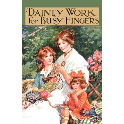 (영문도서) Dainty Work for Busy Fingers - A Book of Needlework Knitting and Crochet for Girls Paperback