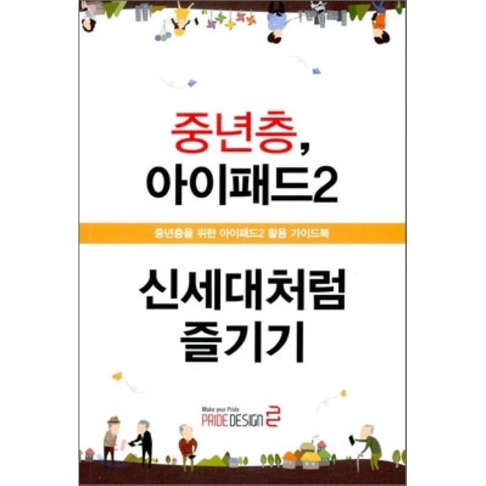 중년층 아이패드2 신세대처럼 즐기기:중장년층을 위한 아이패드2 활용 가이드북, 프라이드디자인 대표 이미지 - 아이패드 사용법 추천