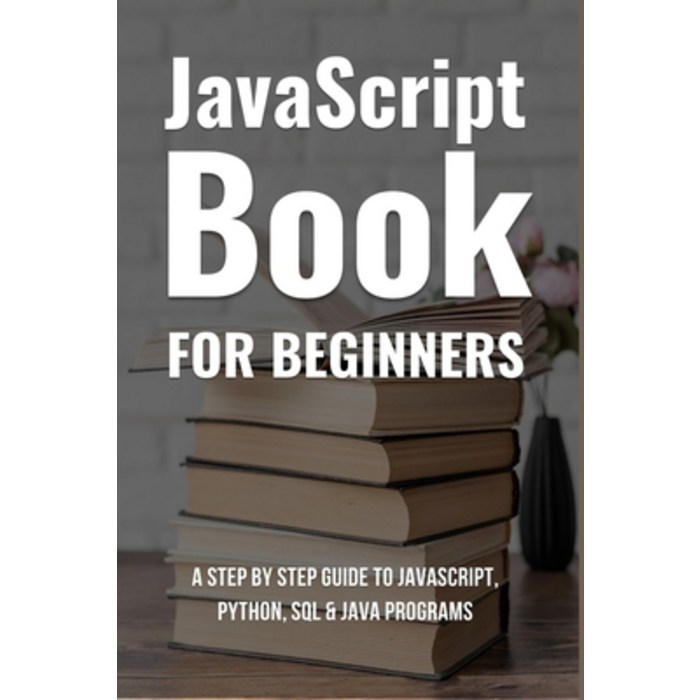 Javascript Book For Beginners: A Step By Step Guide To Javascript Python SQL & Java Programs: Prog... Paperback, Independently Published, English, 9798732160529 대표 이미지 - JavaScript 책 추천