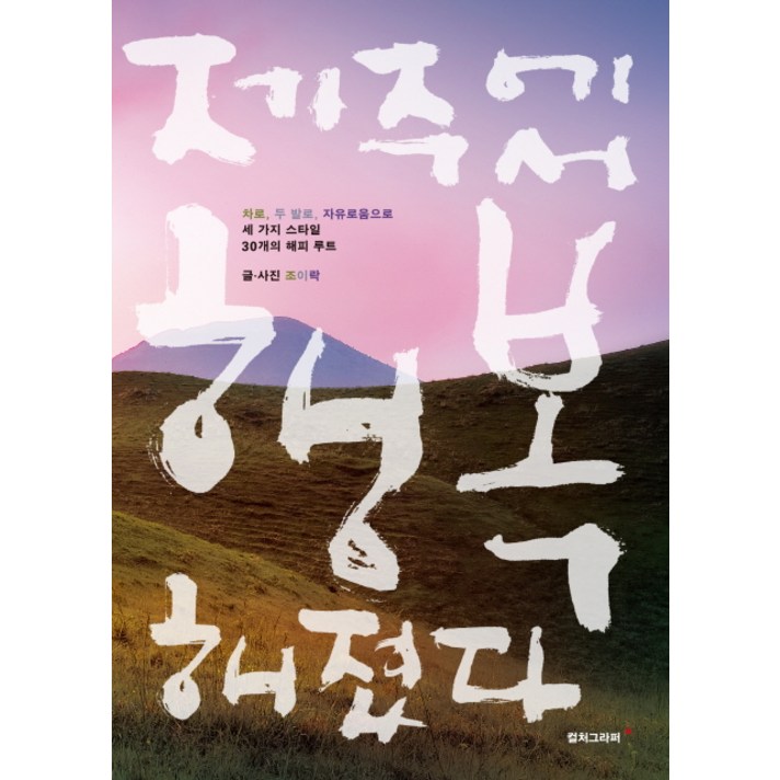 제주에서 행복해졌다:차로 두 발로 자유로움으로 세 가지 스타일 30개의 해피 루트, 컬처그라퍼